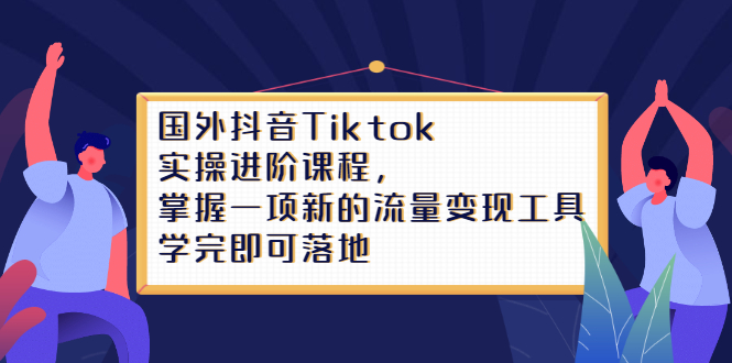 Tiktok实操进阶课程，掌握一项新的流量变现工具，学完即可落地-淘金创客