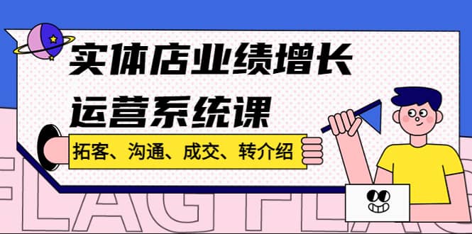实体店业绩增长运营系统课，拓客、沟通、成交、转介绍!-淘金创客