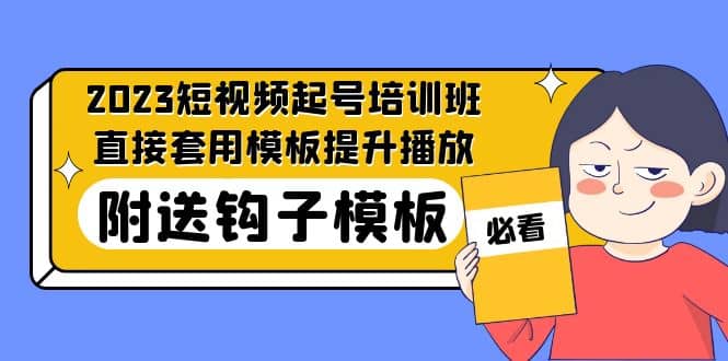 2023最新短视频起号培训班：直接套用模板提升播放，附送钩子模板-31节课-淘金创客