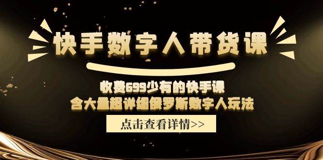 快手数字人带货课，收费699少有的快手课，含大量超详细数字人玩法-淘金创客