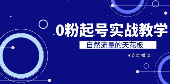 某收费培训7-8月课程：0粉起号实战教学，自然流量的天花板（9节）-淘金创客