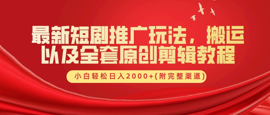 最新短剧推广玩法，搬运及全套原创剪辑教程(附完整渠道)，小白轻松日入2000+-淘金创客