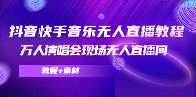 抖音快手音乐无人直播教程，万人演唱会现场无人直播间（教程+素材）-淘金创客