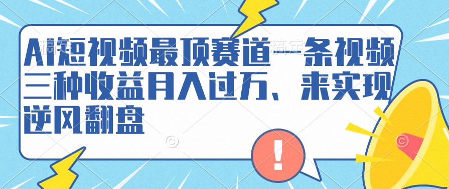 AI短视频最顶赛道，一条视频三种收益月入过万、来实现逆风翻盘-淘金创客