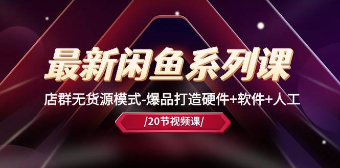 最新闲鱼系列课，店群无货源模式-爆品打造硬件+软件+人工（20节课）-淘金创客