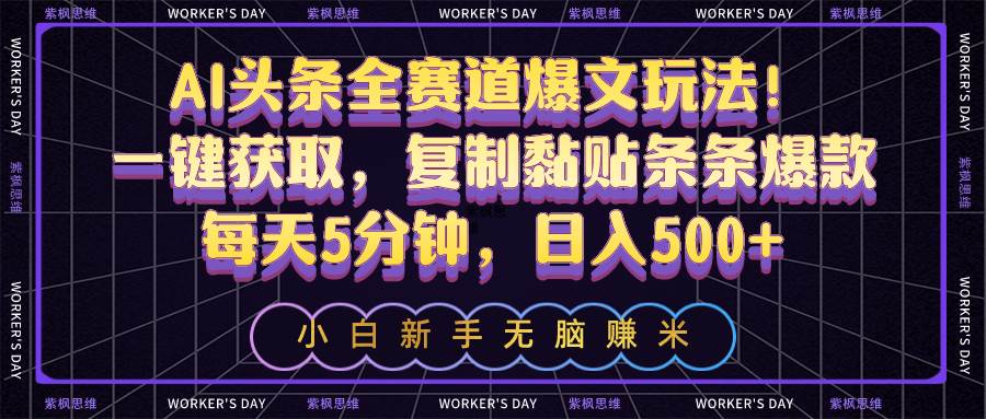 AI头条全赛道爆文玩法！一键获取，复制黏贴条条爆款，每天5分钟，日入500+-淘金创客