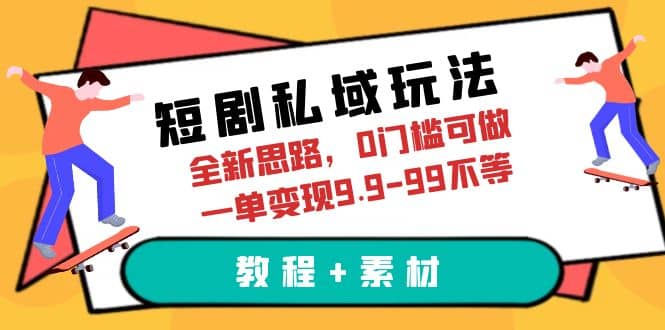 短剧私域玩法，全新思路，0门槛可做，一单变现9.9-99不等（教程+素材）-淘金创客