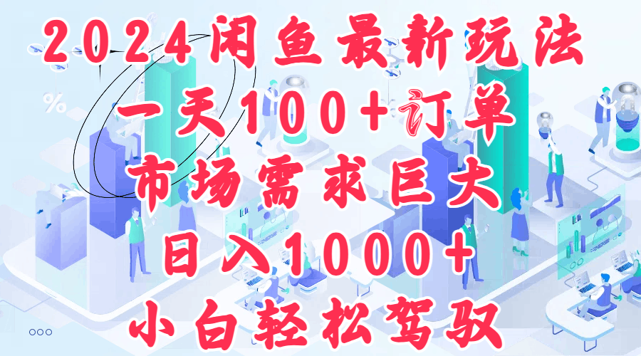 2024闲鱼最新玩法，一天100+订单，市场需求巨大，日入1000+，小白轻松驾驭-淘金创客
