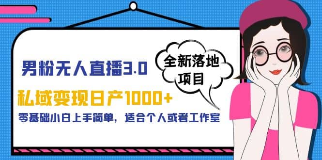 男粉无人直播3.0私域变现日产1000+，零基础小白上手简单，适合个人或工作室-淘金创客