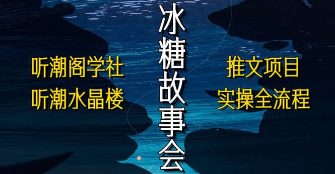 抖音冰糖故事会项目实操，小说推文项目实操全流程，简单粗暴-淘金创客