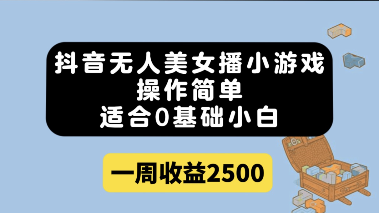 抖音无人美女播小游戏，操作简单，适合0基础小白一周收益2500-淘金创客
