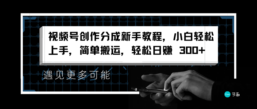 视频号创作分成新手教程，小白轻松上手，简单搬运，轻松日赚 300+-淘金创客