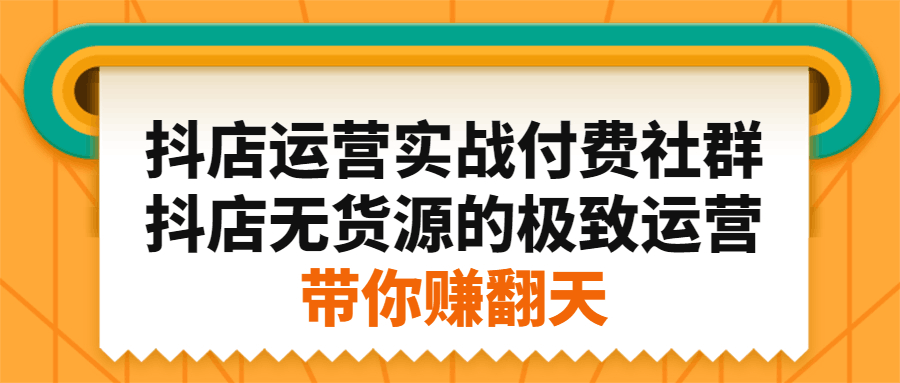 抖店运营实战付费社群，抖店无货源的极致运营带你赚翻天-淘金创客