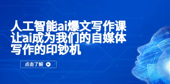 人工智能ai爆文写作课，让ai成为我们的自媒体写作的印钞机-淘金创客