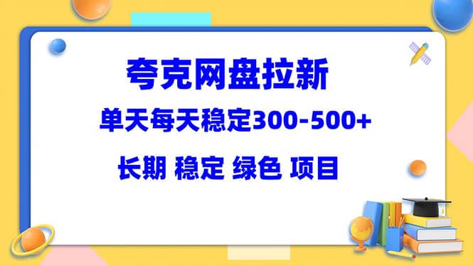 夸克网盘拉新项目：单天稳定300-500＋长期 稳定 绿色（教程+资料素材）-淘金创客