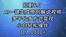 一键生成原创解说视频I，短剧6.0 AI，小白轻松操作，日入1000+，多平台多方式变现-淘金创客