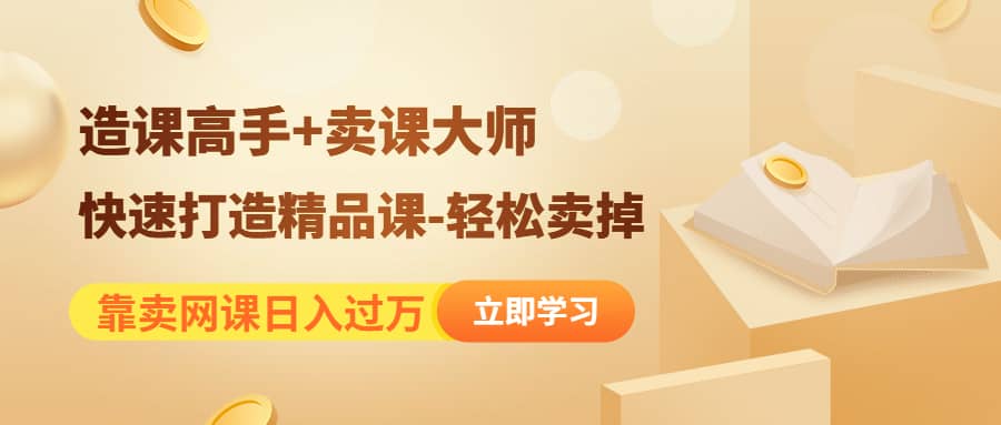 《造课高手+卖课大师》快速打造精品课-轻松卖掉-淘金创客