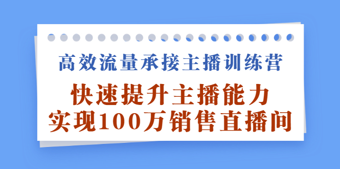 高效流量承接主播训练营：快速提升主播能力,实现100万销售直播间-淘金创客