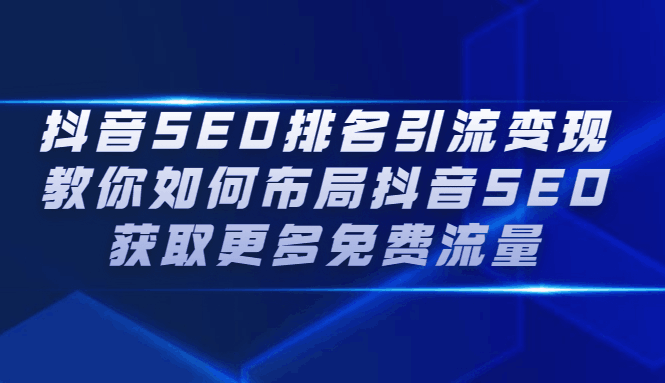 抖音SEO排名引流变现，教你如何布局抖音SEO获取更多免费流量-淘金创客