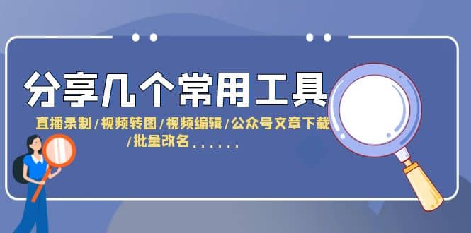 分享几个常用工具 直播录制/视频转图/视频编辑/公众号文章下载/改名……-淘金创客