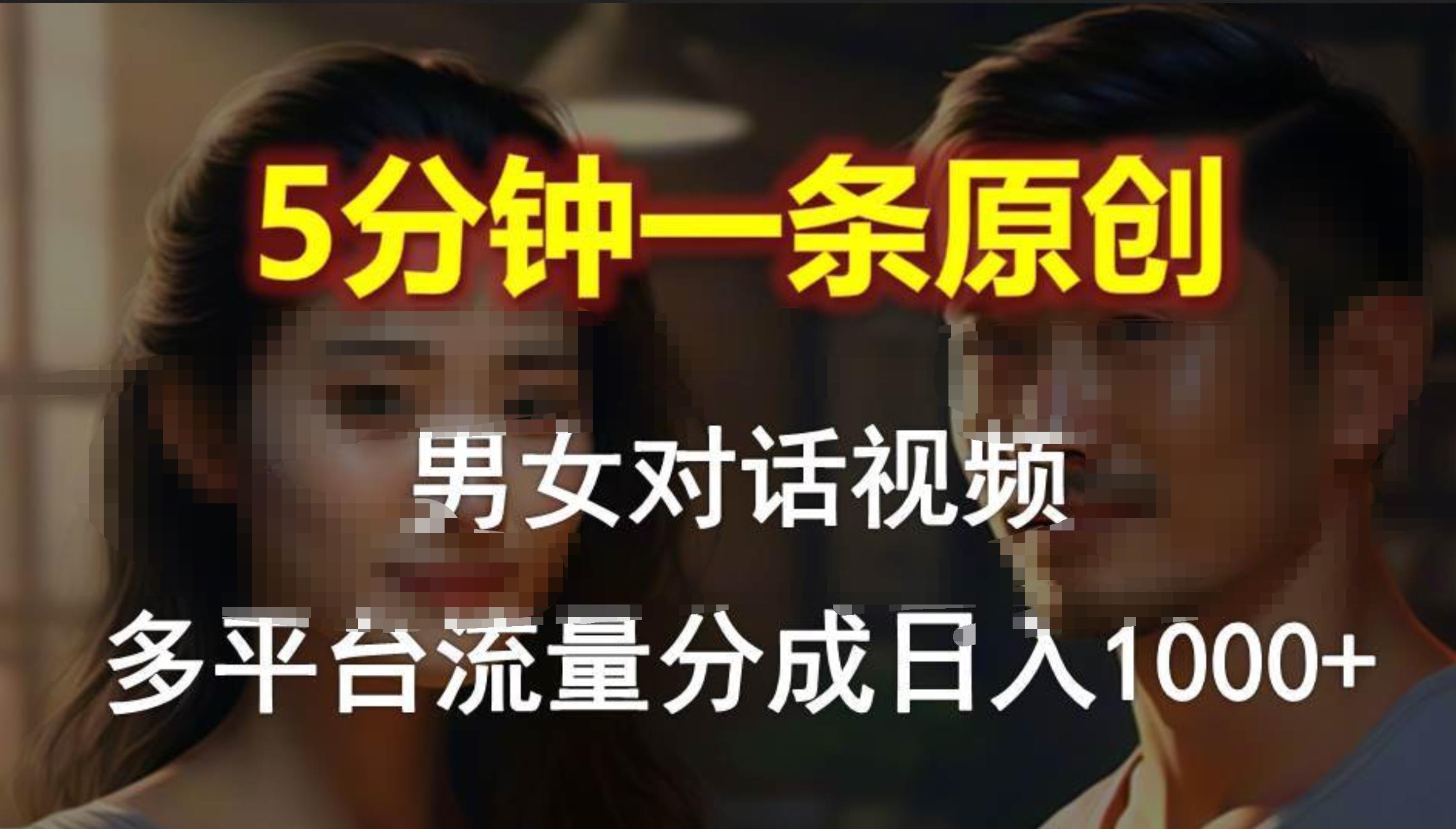 男女对话，5分钟1条原创视频，多平台流量分成，日入1000+-淘金创客