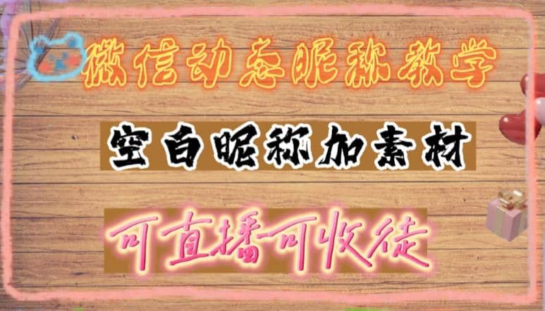 微信动态昵称设置方法，可抖音直播引流，日赚上百【详细视频教程+素材】-淘金创客