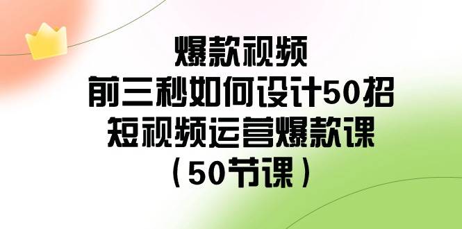 爆款视频-前三秒如何设计50招：短视频运营爆款课（50节课）-淘金创客