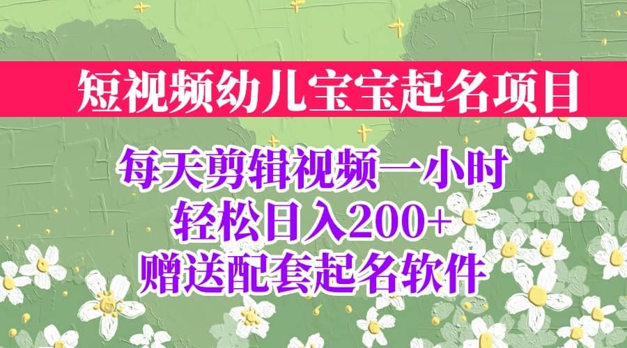 短视频幼儿宝宝起名项目，全程投屏实操，赠送配套软件-淘金创客