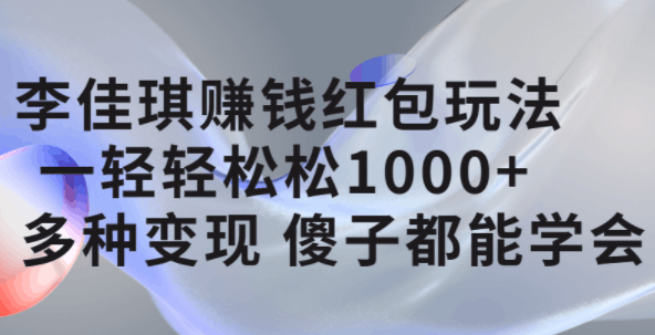 李佳琪赚钱红包玩法，一天轻轻松松1000+，多种变现，傻子都能学会-淘金创客
