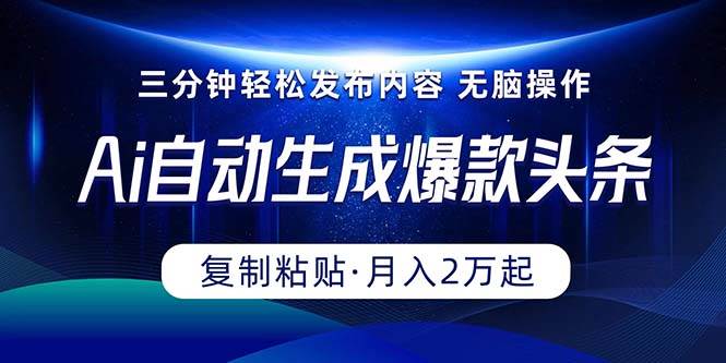 Ai一键自动生成爆款头条，三分钟快速生成，复制粘贴即可完成， 月入2万+-淘金创客