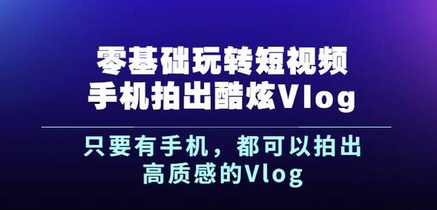 杨精坤零基础玩转短视频手机拍出酷炫Vlog，只要有手机就可以拍出高质感的Vlog-淘金创客
