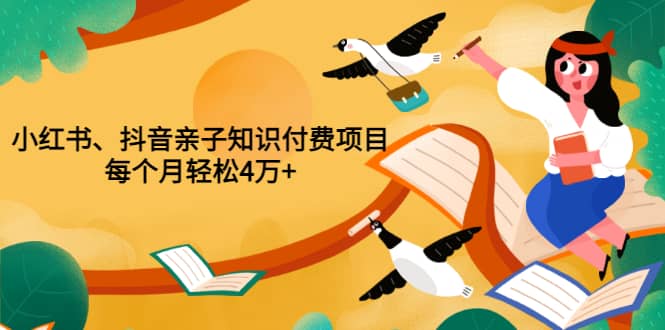 重磅发布小红书、抖音亲子知识付费项目，每个月轻松4万+（价值888元）-淘金创客