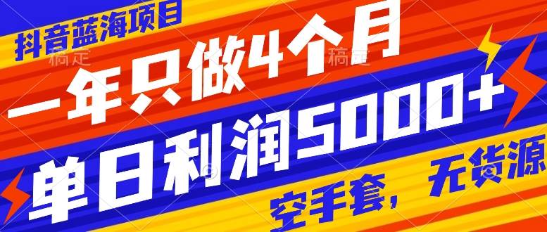 抖音蓝海项目，一年只做4个月，空手套，无货源，单日利润5000+-淘金创客