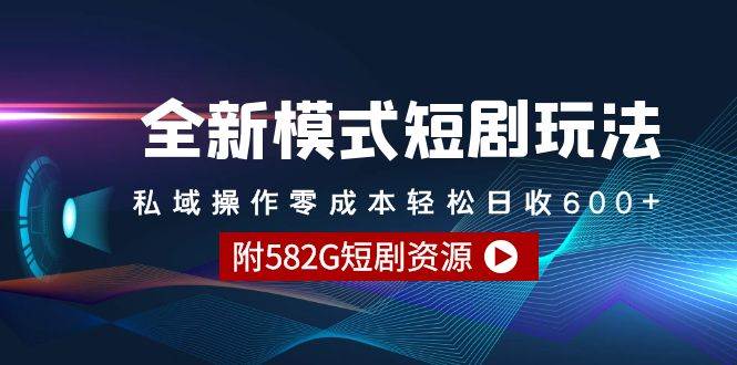 全新模式短剧玩法–私域操作零成本轻松日收600+（附582G短剧资源）-淘金创客