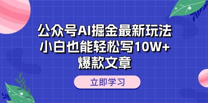 公众号AI掘金最新玩法，小白也能轻松写10W+爆款文章-淘金创客