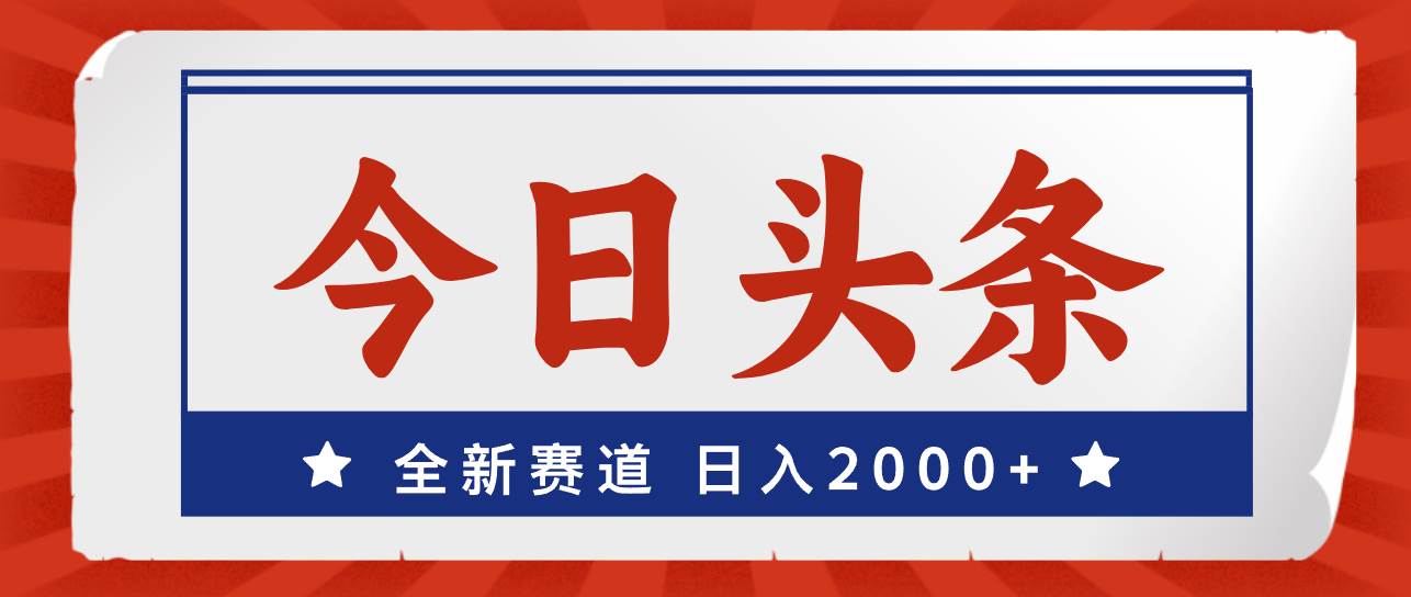 今日头条，全新赛道，小白易上手，日入2000+-淘金创客