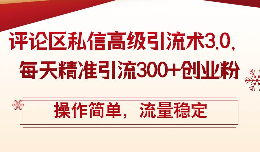 评论区私信高级引流术3.0，每天精准引流300+创业粉，操作简单，流量稳定-淘金创客