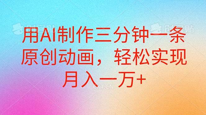 用AI制作三分钟一条原创动画，轻松实现月入一万+-淘金创客