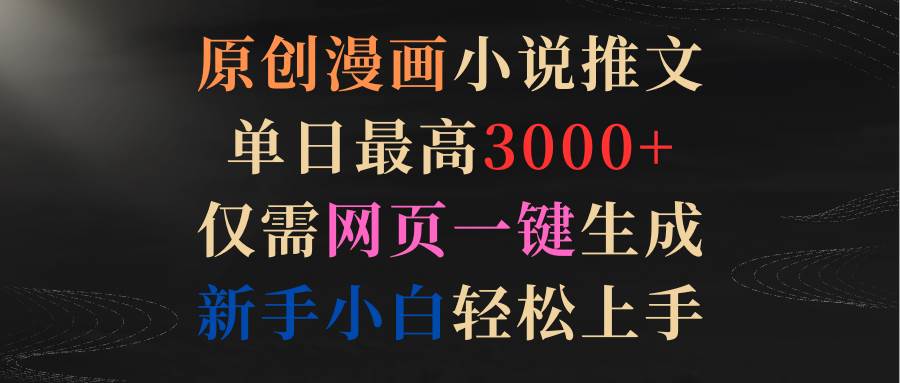 原创漫画小说推文，单日最高3000+仅需网页一键生成 新手轻松上手-淘金创客