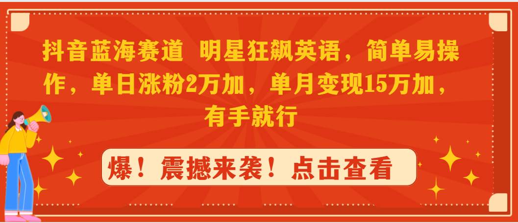 抖音蓝海赛道，明星狂飙英语，简单易操作，单日涨粉2万加，单月变现15万…-淘金创客