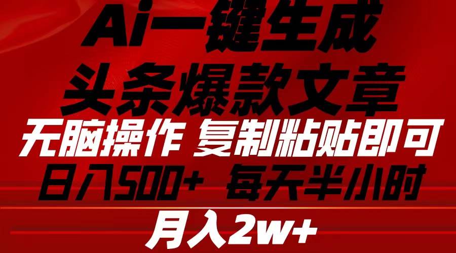 Ai一键生成头条爆款文章 复制粘贴即可简单易上手小白首选 日入500+-淘金创客