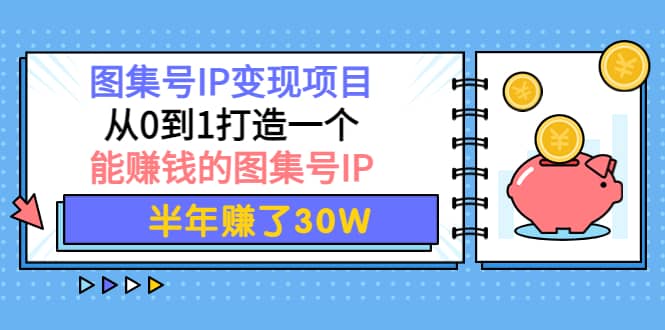图集号IP变现项目：从0到1打造一个能赚钱的图集号IP-淘金创客