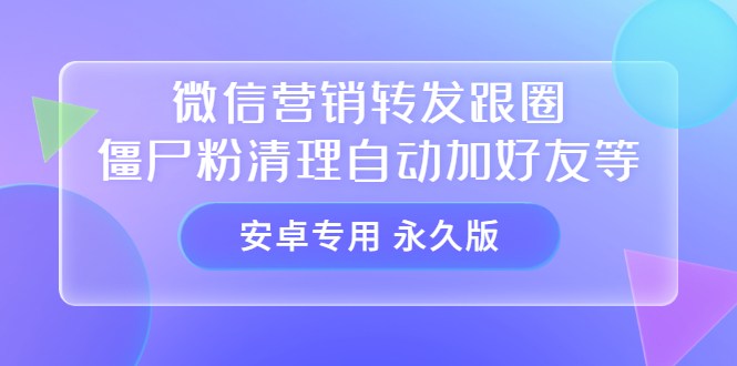 【安卓专用】微信营销转发跟圈僵尸粉清理自动加好友等【永久版】-淘金创客