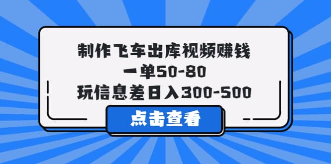 制作飞车出库视频赚钱，一单50-80，玩信息差日入300-500-淘金创客