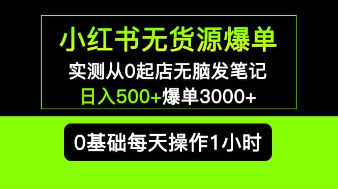 小红书无货源爆单 实测从0起店无脑发笔记爆单3000+长期项目可多店-淘金创客