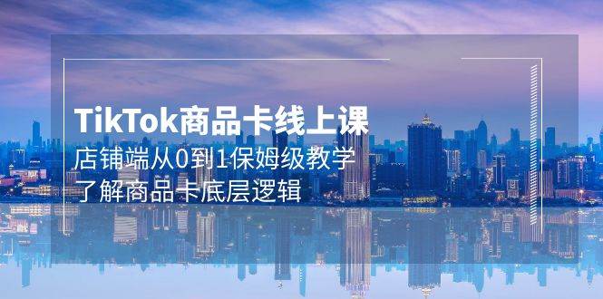 Tk商品卡线上课，店铺端从0到1保姆级教学，了解商品卡底层逻辑（20节）-淘金创客
