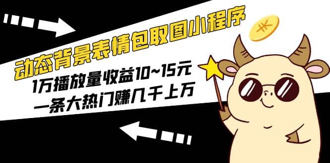 动态背景表情包取图小程序，1万播放量收益10~15元-淘金创客