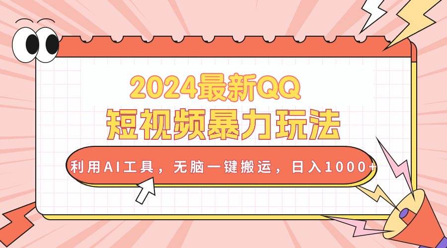 2024最新QQ短视频暴力玩法，利用AI工具，无脑一键搬运，日入1000+-淘金创客