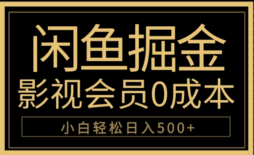 闲鱼掘金，0成本卖影视会员，轻松日入500+-淘金创客