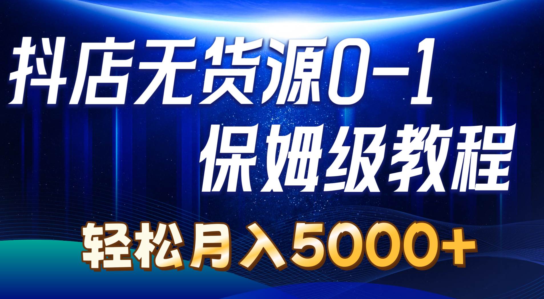 抖店无货源0到1详细实操教程：轻松月入5000+（7节）-淘金创客